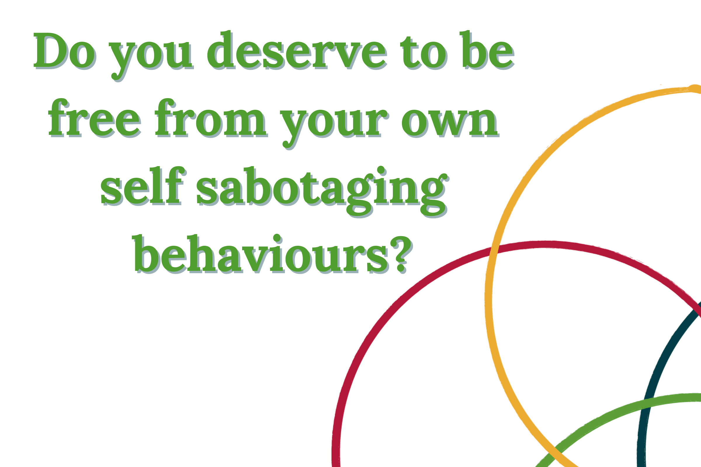 Do you deserve to be free from your own self sabotaging behaviours?