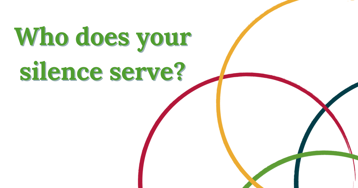 Who does your silence serve?