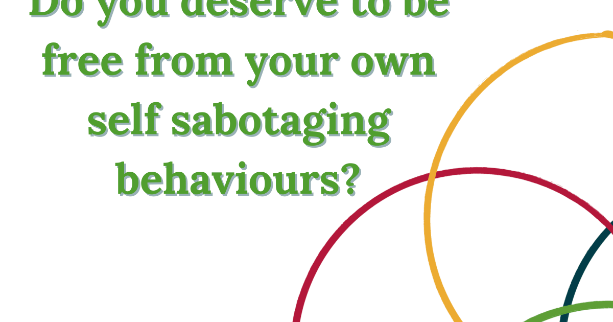 Do you deserve to be free from your own self sabotaging behaviours?